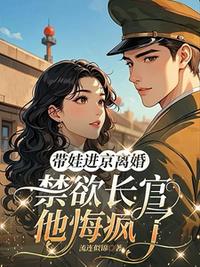 带娃进京离婚，禁欲长官他悔疯了