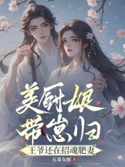 美厨娘带崽归，王爷还在招魂肥妻
